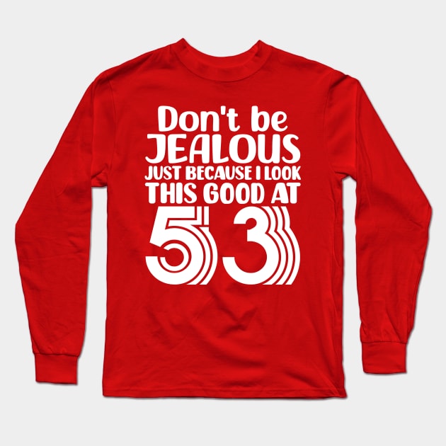 Don't Be Jealous Just Because I look This Good At 53 Long Sleeve T-Shirt by colorsplash